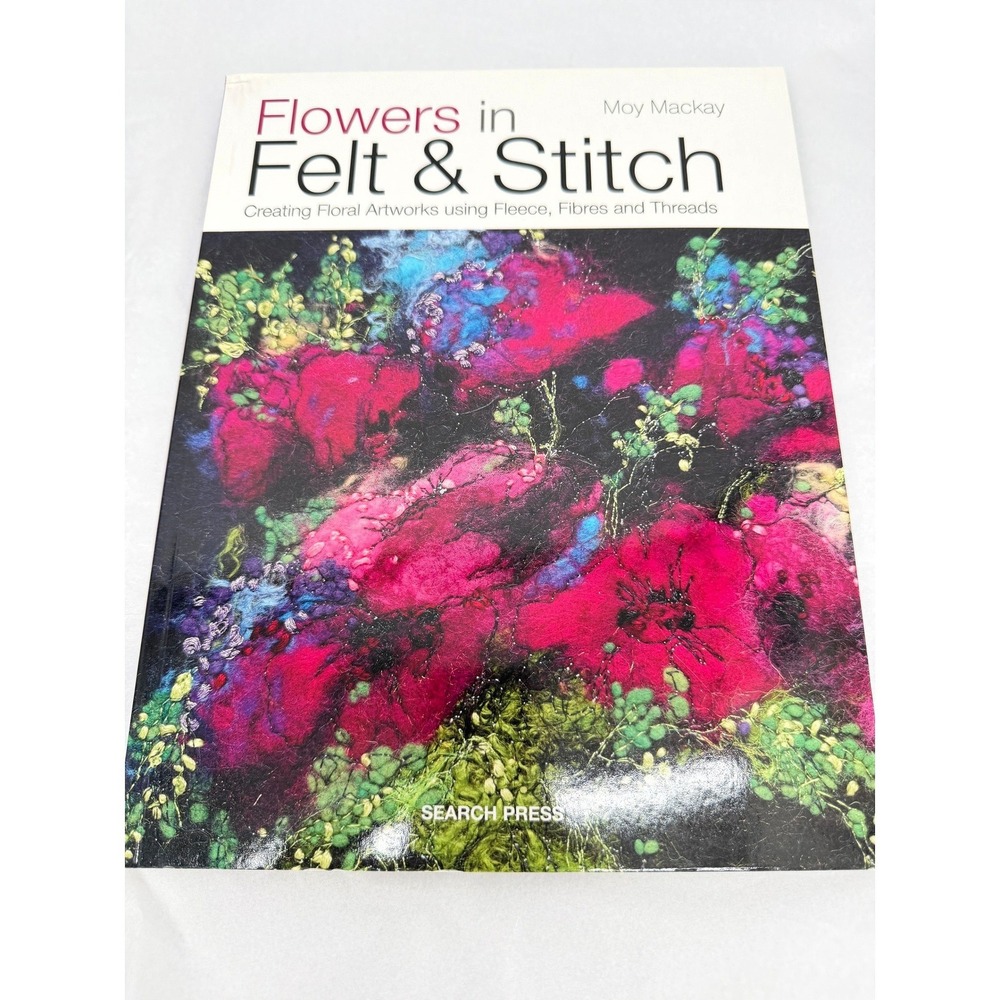 Flowers in Felt & Stitch Using Fleece Fibres Threads Moy Mackay Craft Book GOOD